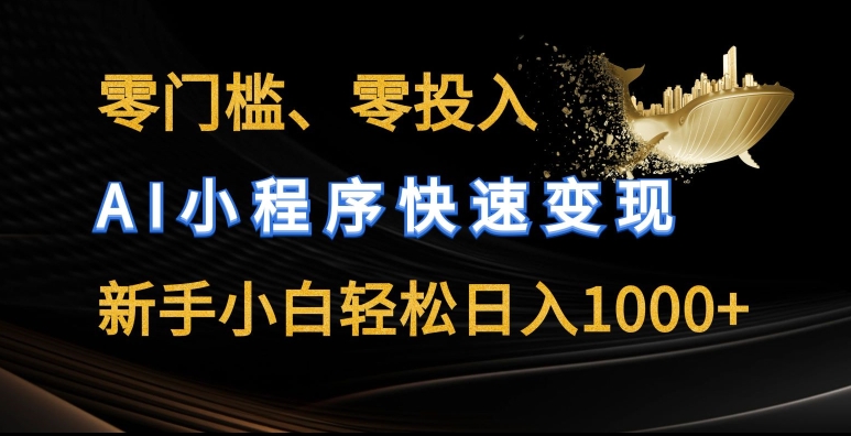 零门槛零投入，AI小程序快速变现，新手小白轻松日入几张