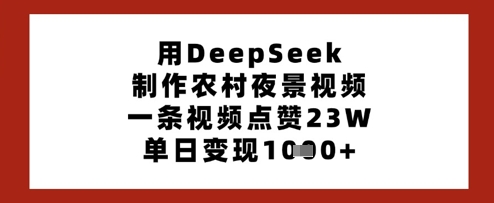 用DeepSeek制作农村夜景视频，一条视频点赞23W，单日变现多张