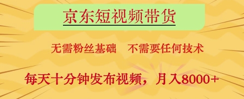 京东短视频带货，无需粉丝基础，不需要任何技术，每天十分钟发布视频，月入8k