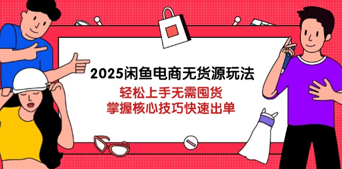 （14389期）2025闲鱼电商无货源玩法：轻松上手无需囤货，掌握核心技巧快速出单