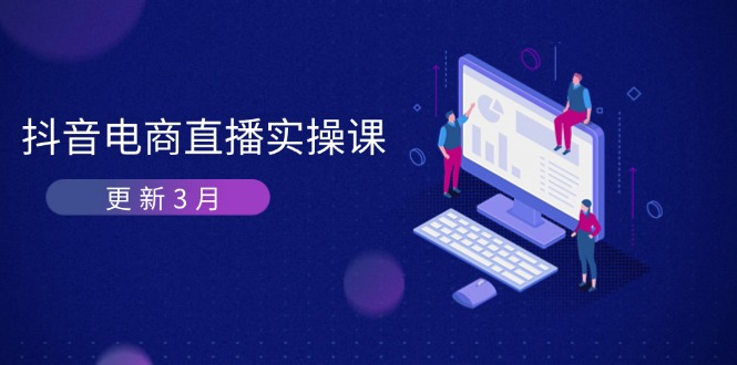（14253期）抖音电商直播实操课-更新3月 深度剖析算法机制 快速提升直播GMV与带货变现