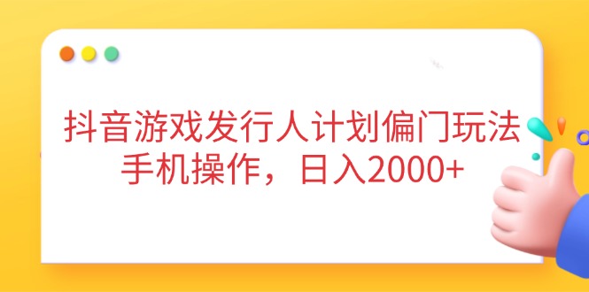 （14371期）抖音游戏发行人计划偏门玩法，手机操作，日入2000+
