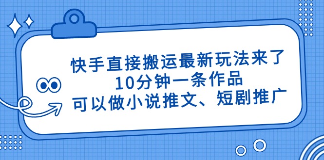 （14450期）快手直接搬运最新玩法来了，10分钟一条作品，可以做小说推文、短剧推广…