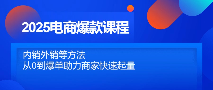 （14644期）2025电商爆款课程，内销外销等方法，从0到爆单助力商家快速起量