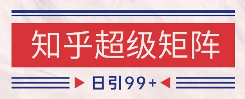 知乎超级矩阵玩法引流高质量精准粉SEO覆盖，日变现1k+
