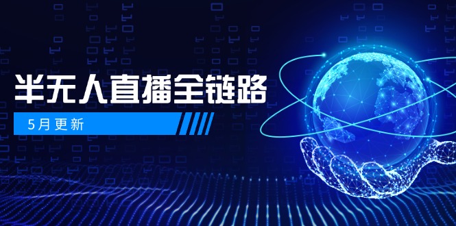 （14787期）5月更新-半无人直播全链路：AI数字人+千川截流实战，女装选品与防违规…