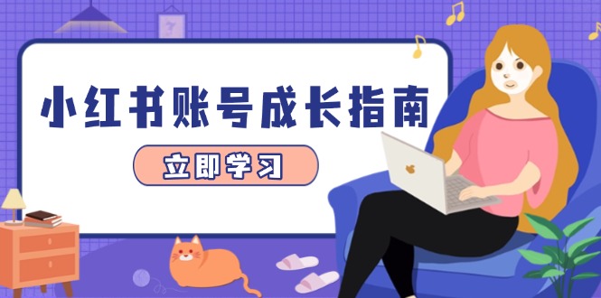 （14650期）小红书账号成长指南，爆款选题+精准定位+数据分析，系统提升账号变现能力