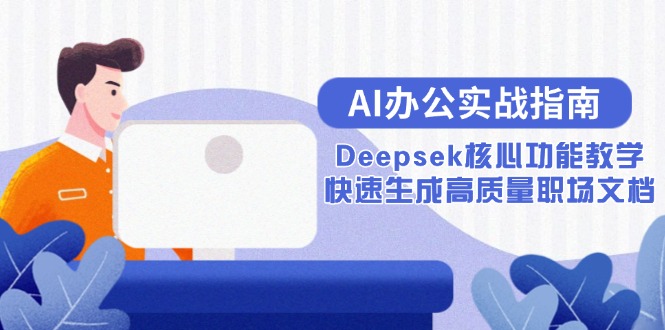 （15018期）AI办公实战指南：Deepsek核心功能教学，快速生成高质量职场文档