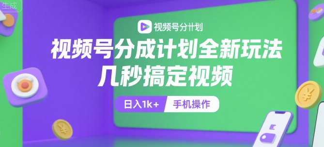 视频号分成计划全新玩法，几秒搞定视频，日入1k+，手机操作