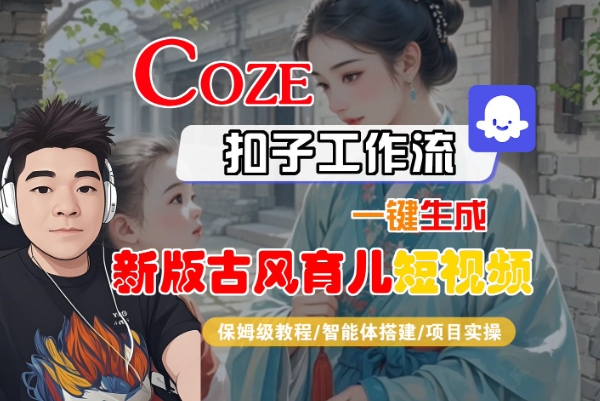 Coze扣子工作流一键生成新版古风育儿短视频，保姆级教程-智能体搭建-项目实操