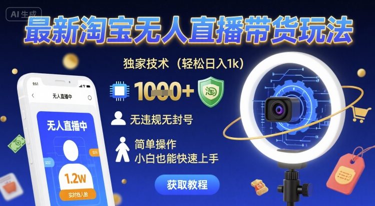 最新淘宝无人直播带货玩法，独家技术，轻松日入1k，无违规无封号，简单操作，小白也能快速上手