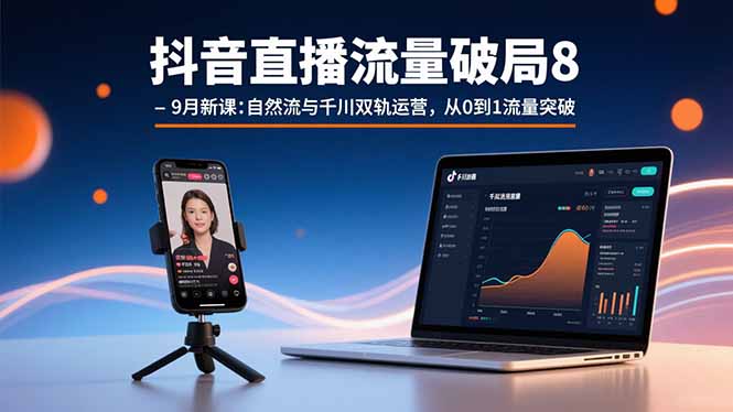 （15897期）抖音直播流量破局8-9月新课：自然流与千川双轨运营，从0到1流量突破