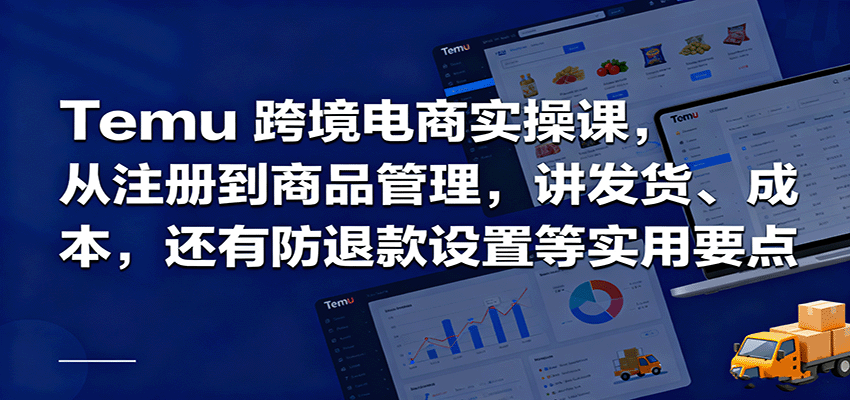 Temu跨境半托管实操，从注册到商品管理，讲发货、成本，还有防退款设置等实用要点