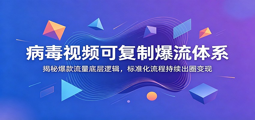 病毒视频可复制爆流体系：揭秘爆款流量底层逻辑，标准化流程持续出圈变现