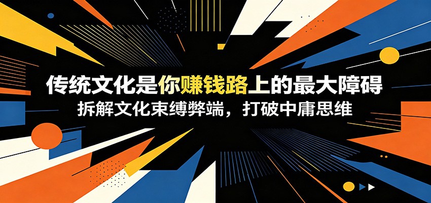 付费文章：《传统文化是你赚钱路上的最大障碍》拆解文化束缚弊端，打破中庸思维