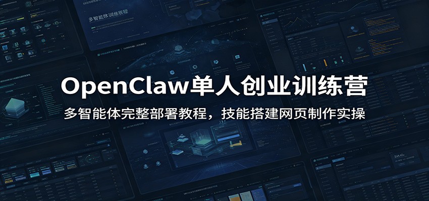 OpenClaw单人创业训练营：多智能体完整部署教程，技能搭建网页制作实操