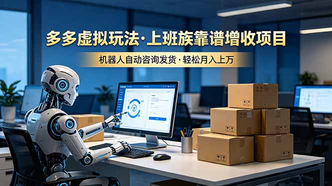（19052期）多多虚拟玩法，上班族靠谱增收项目，机器人完成咨询和发货，轻松月入上万