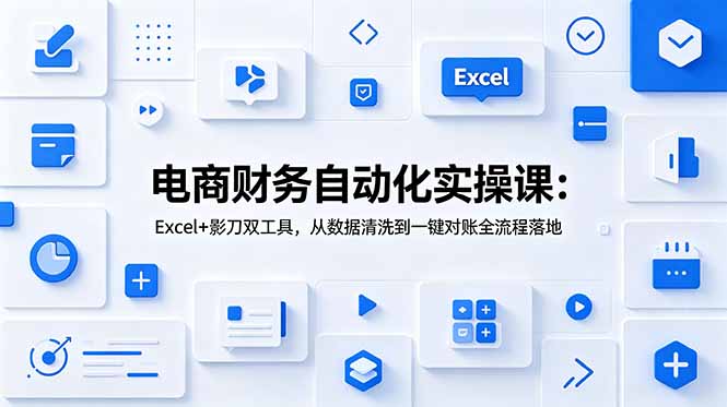 （19010期）电商财务自动化实操课：Excel+影刀双工具，从数据清洗到一键对账全流程落地