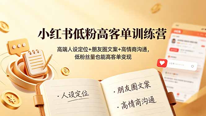 （19105期）小红书低粉高客单训练营：高端人设定位+朋友圈文案+高情商沟通，低粉丝量也能高客单变现