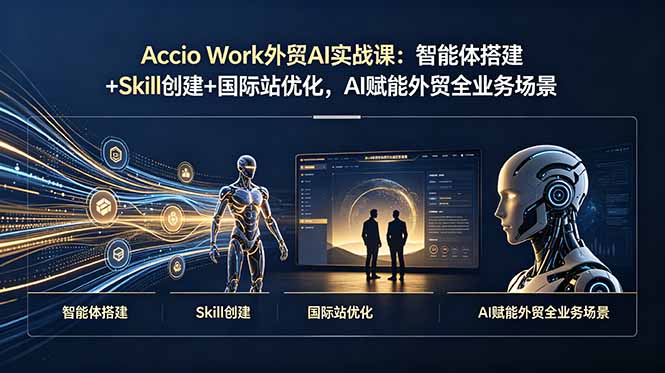 （19086期）Accio Work外贸AI实战课：智能体搭建+Skill创建+国际站优化，AI赋能外贸全业务场景