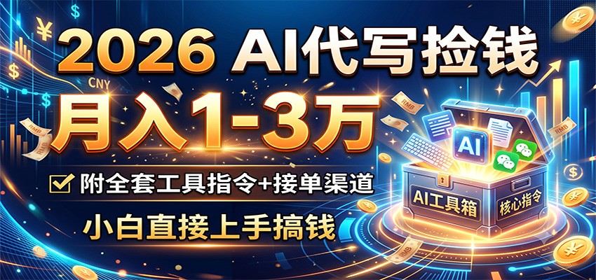 2026 AI代写捡钱，月入1-3万，附全套工具指令+接单渠道，小白直接上手搞钱