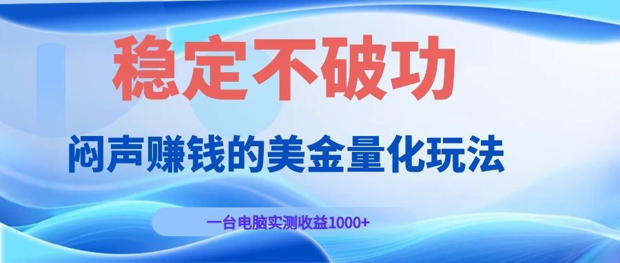 （19079期）闷声赚钱的美金量化玩法，一台电脑实测收益1000+稳定不破功！