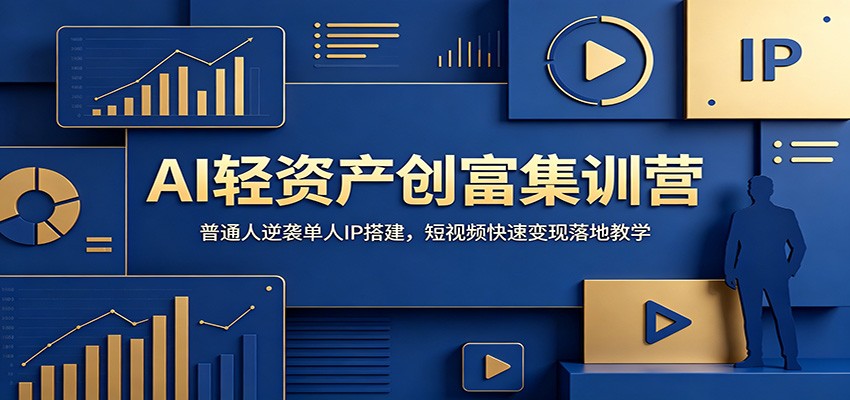 AI轻资产创富集训营：普通人逆袭单人IP搭建，短视频快速变现落地教学