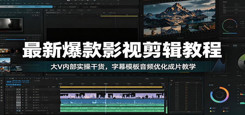 最新爆款影视剪辑教程：大V内部实操干货，字幕模板音频优化成片教学