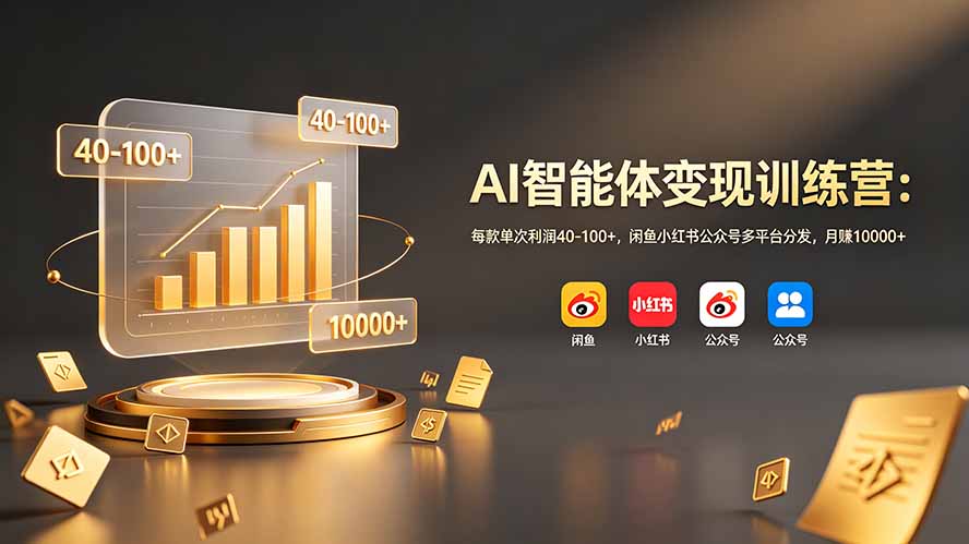 （19094期）AI智能体变现训练营：每款单次利润40-100+，闲鱼小红书公众号多平台分发，月赚10000+