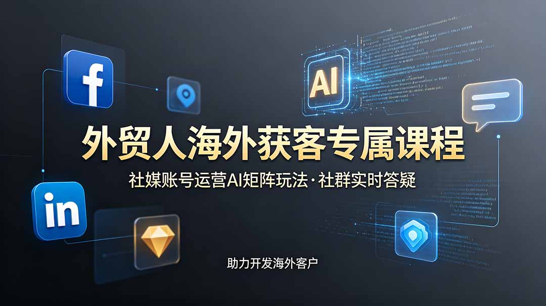 （19021期）外贸人海外获客专属课程-更新6月，讲解社媒账号运营AI矩阵玩法，社群实时答疑助力开发海外客户