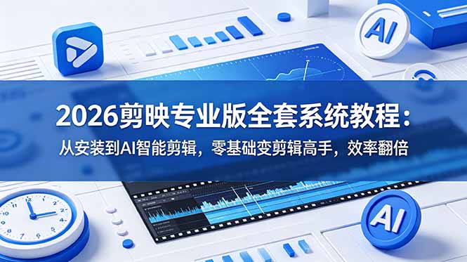 （18997期）2026剪映专业版全套系统教程：从安装到AI智能剪辑，零基础变剪辑高手，效率翻倍
