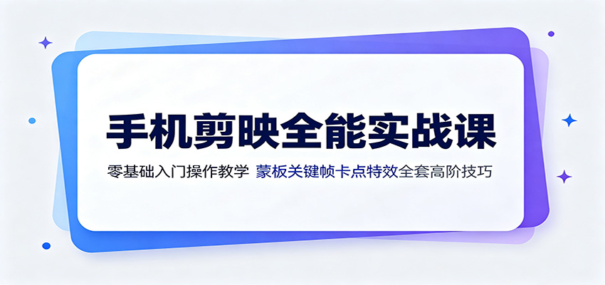 手机剪映全能实战课：零基础入门操作教学，蒙版关键帧卡点特效全套高阶技巧