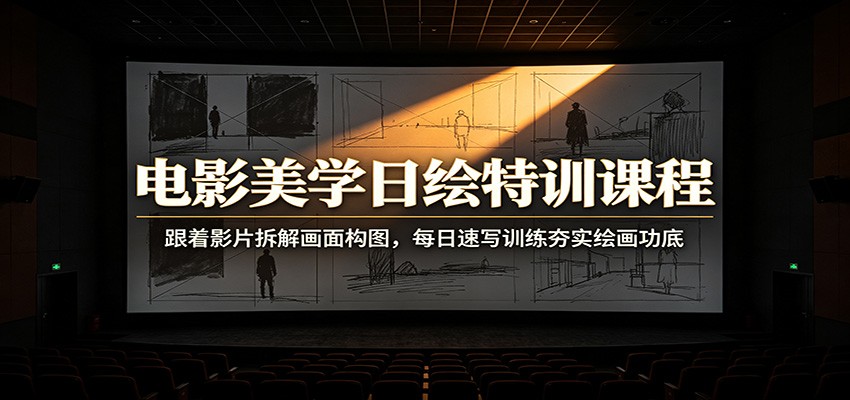 电影美学日绘特训课程：跟着影片拆解画面构图，每日速写训练夯实绘画功底