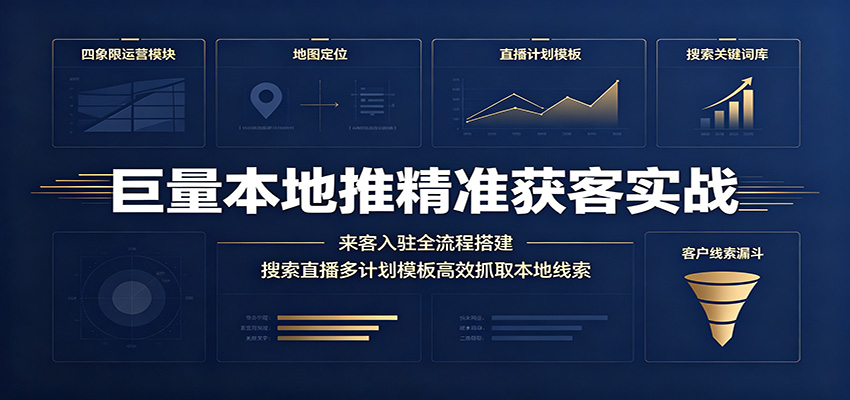 巨量本地推精准获客实战：来客入驻全流程搭建，搜索直播多计划模板高效抓取本地线索