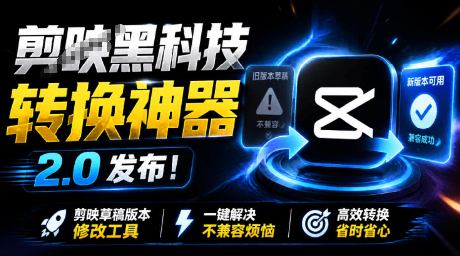 最新剪映黑科技转换神器2.0发布！剪映草稿版本修改工具，一键解决剪映草稿不兼容烦恼，完全免费