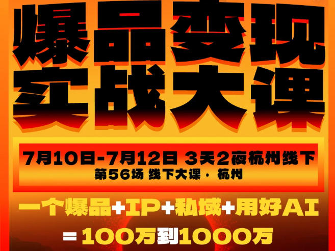 爆品变现实战大课，从爆品，到流量，到成交，一个爆品+IP+私域+用好AI=100W到1000W（7月10-12日）