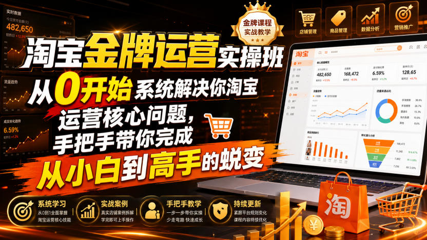 淘宝金牌运营实操班，从0开始系统解决你淘宝运营核心问题，手把手带你完成从小白到高手的蜕变（2026年7月）