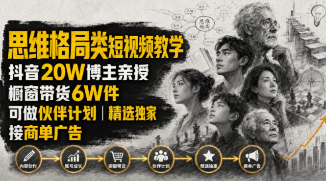 人性思维格局类短视频教学，抖音20W博主亲授，橱窗带货6W件，可做伙伴计划、精选独家、接商单广告