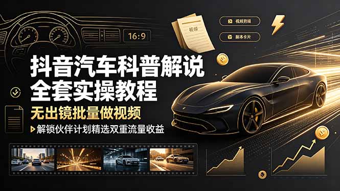 （19133期）抖音汽车科普解说全套实操教程，无出镜批量做视频，解锁伙伴计划精选双重流量收益