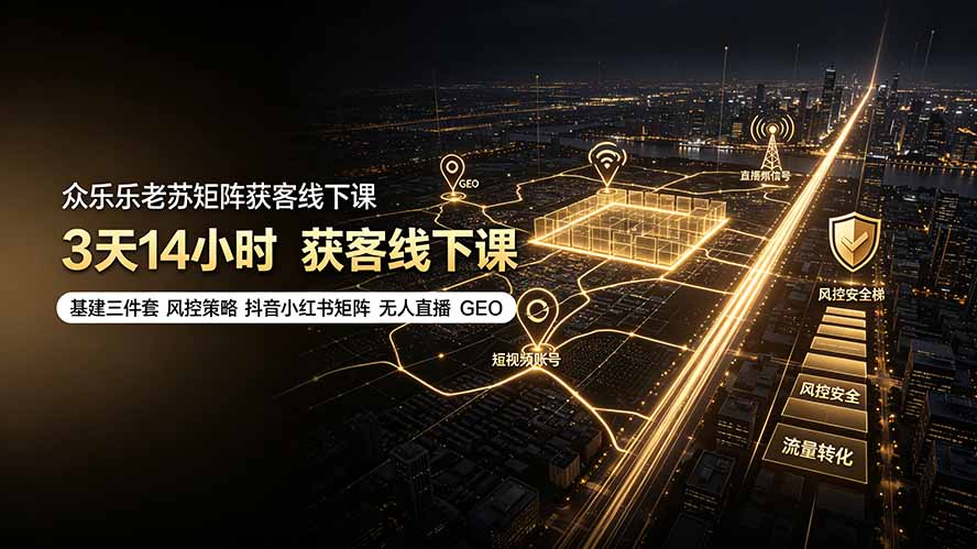 （19450期）众乐乐老苏矩阵获客线下课：3天14小时×基建三件套×风控策略×抖音小红书矩阵×无人直播×GEO