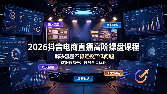 （19159期）2026抖音电商直播高阶操盘课程，解决流量不稳定投产低问题，数据复盘千川投放全盘优化