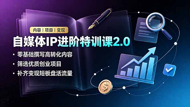 （19182期）自媒体IP进阶特训课2.0，零基础撰写高转化内容，筛选优质创业项目，补齐变现短板盘活流量