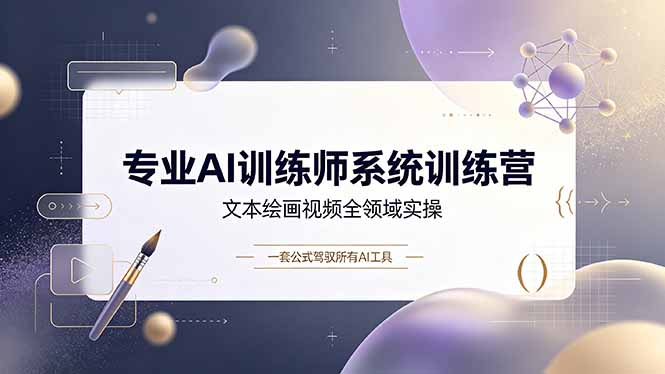 （19165期）专业AI训练师系统训练营，文本绘画视频全领域实操，一套公式驾驭所有AI工具
