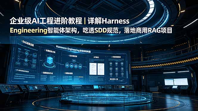 （19158期）企业级AI工程进阶教程｜详解Harness Engineering智能体架构，吃透SDD规范，落地商用RAG项目