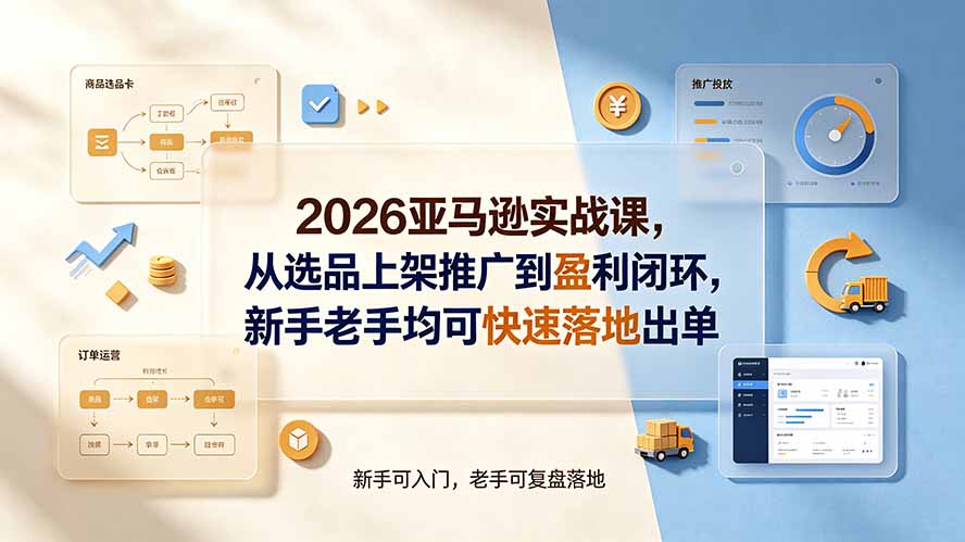 （19467期）2026亚马逊实战课，从选品上架推广到盈利闭环，新手老手均可快速落地出单