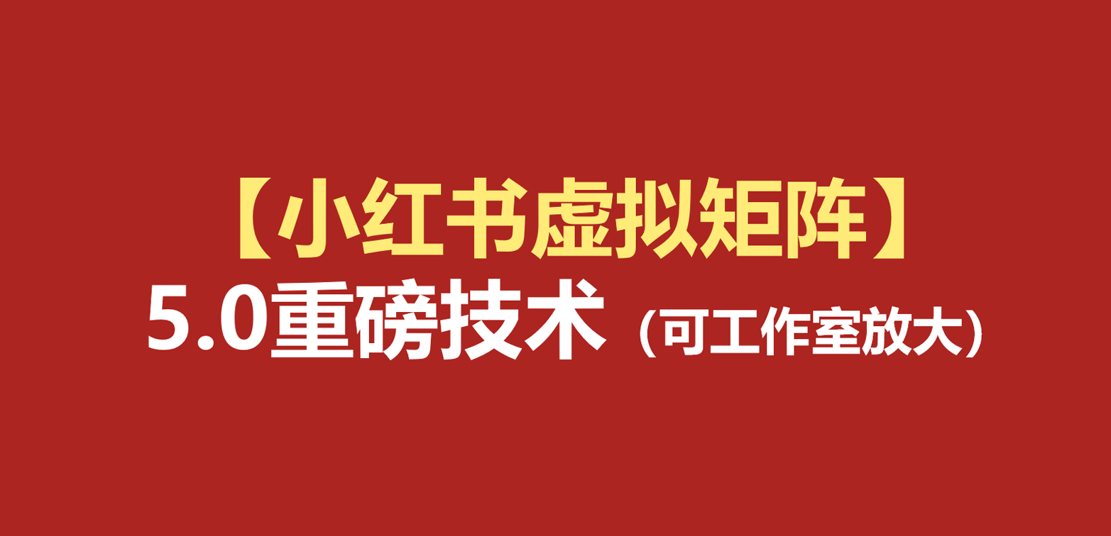 小红书虚拟矩阵5.0：AI原创虚拟品+4带1自动化AI发笔记+测款怼款双模式（可工作室放大