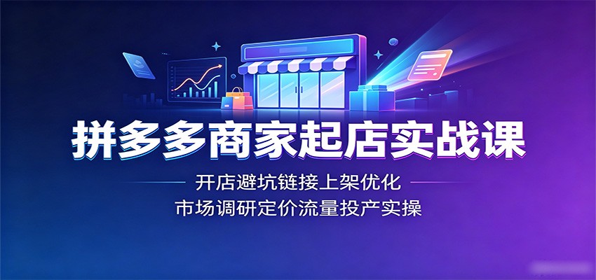 拼多多商家起店实战课：开店避坑链接上架优化，市场调研定价流量投产实操