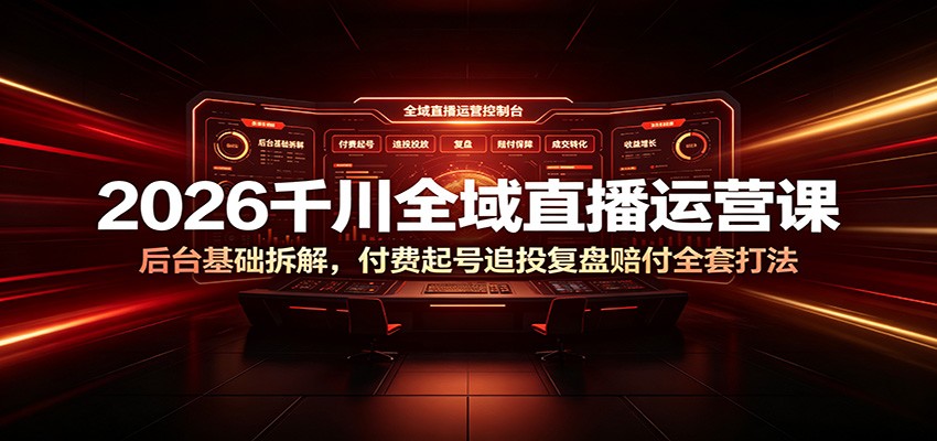 2026千川全域直播运营课：后台基础拆解，付费起号追投复盘赔付全套打法
