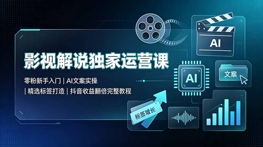 （19310期）影视解说独家运营课▪零粉新手入门｜AI文案实操｜精选标签打造｜抖音收益翻倍完整教程