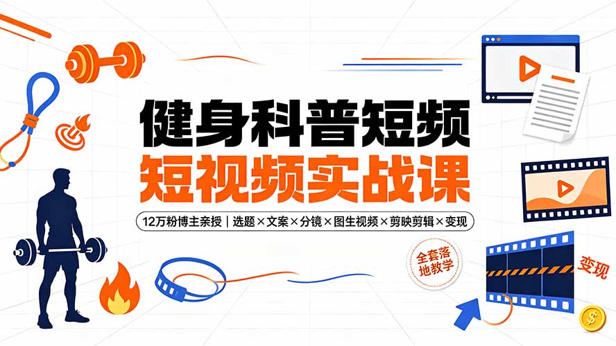（19312期）健身科普短视频实战课-12万粉博主亲授｜选题×文案×分镜×图生视频×剪映剪辑×变现，全套落地教学
